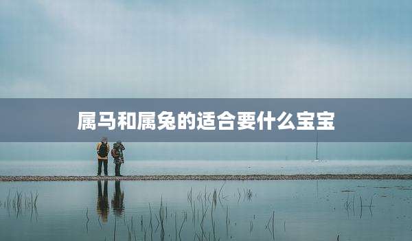 属马和属兔的适合要什么宝宝