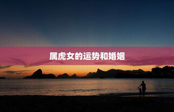 属虎女的运势和婚姻