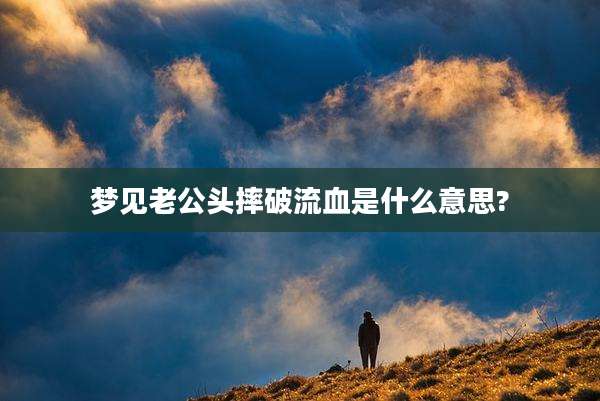 梦见老***摔破流血是什么意思?