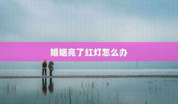 婚姻亮了红灯怎么办