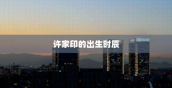许家印的出生时辰