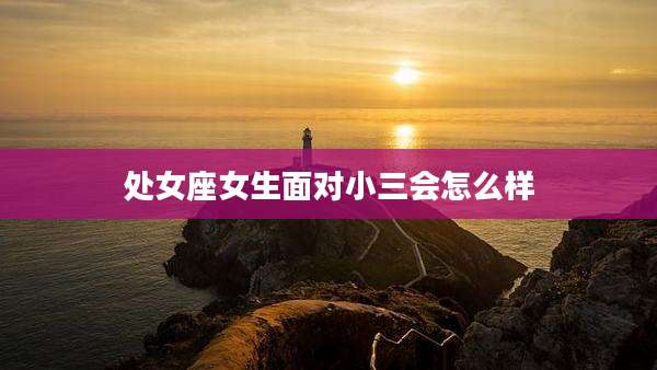 处女座女生面对小三会怎么样