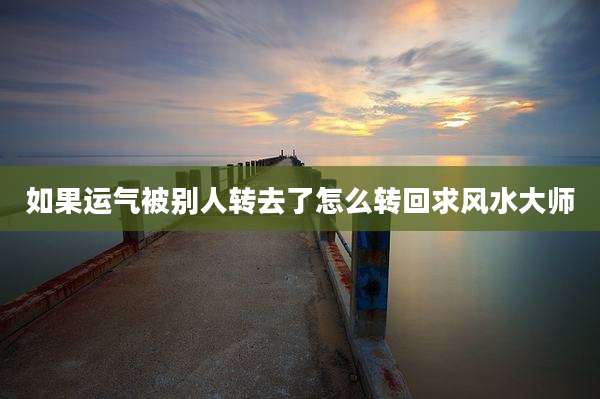 如果运气被别人转去了怎么转回求风水大师