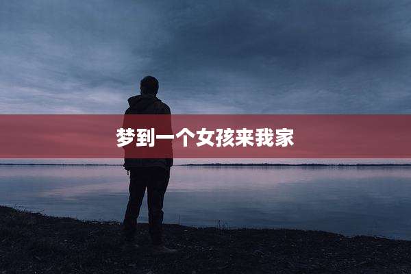 梦到一个女孩来我家