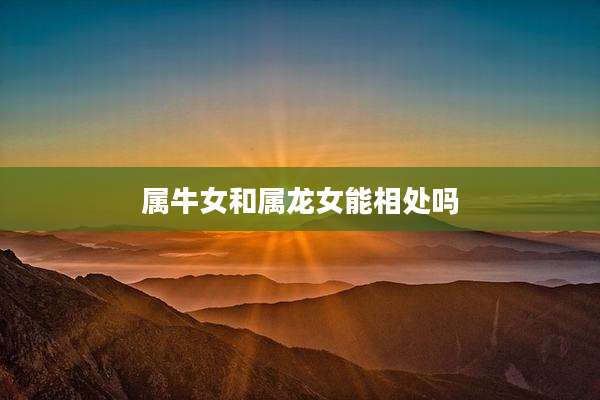 属牛女和属龙女能相处吗