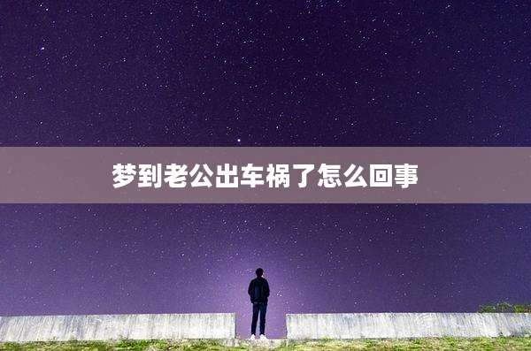 梦到老公出车祸了怎么回事