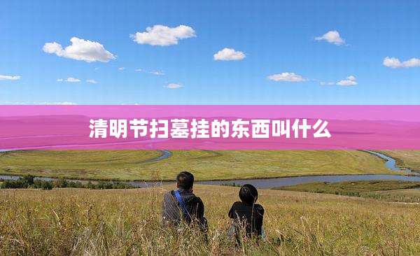 清明节扫墓挂的东西叫什么