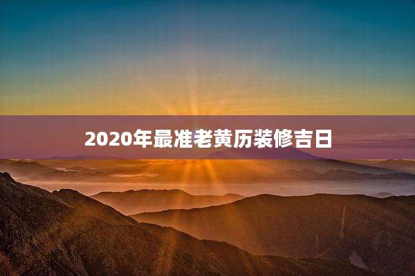 2020年最准老黄历装修吉日
