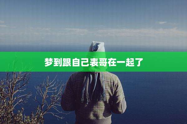 梦到跟自己表哥在一起了