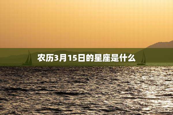 农历3月15日的星座是什么