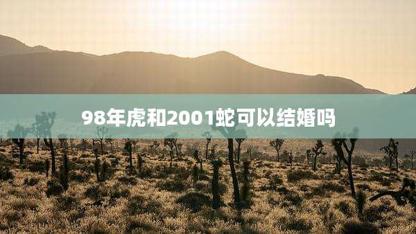 98年虎和2001蛇可以结婚吗