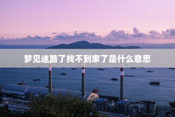 梦见迷路了找不到家了是什么意思