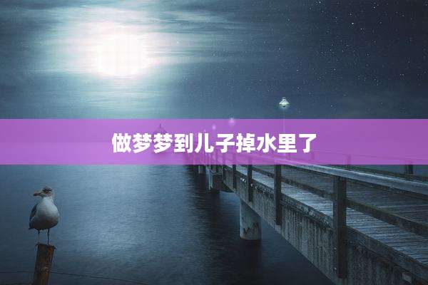 做梦梦到儿子掉水里了