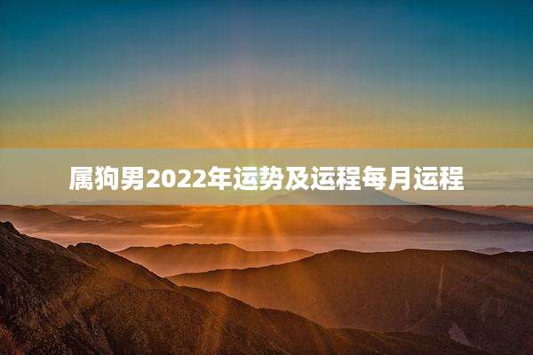 属狗男2022年运势及运程每月运程