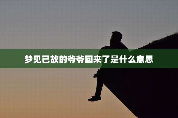 梦见已故的爷爷回来了是什么意思