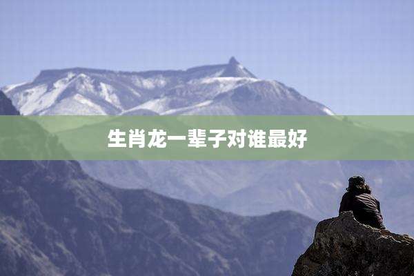 生肖龙一辈子对谁最好