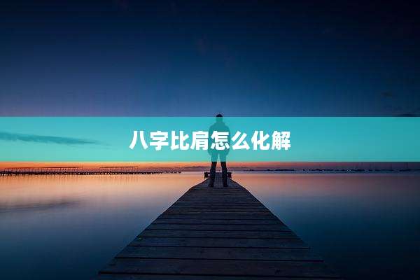 八字比肩怎么化解