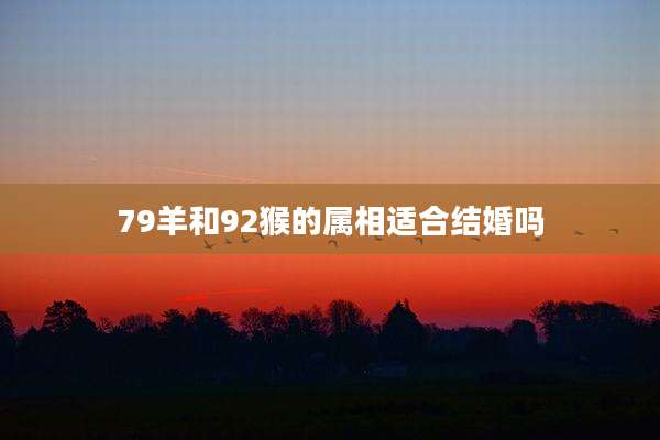 79羊和92猴的属相适合结婚吗
