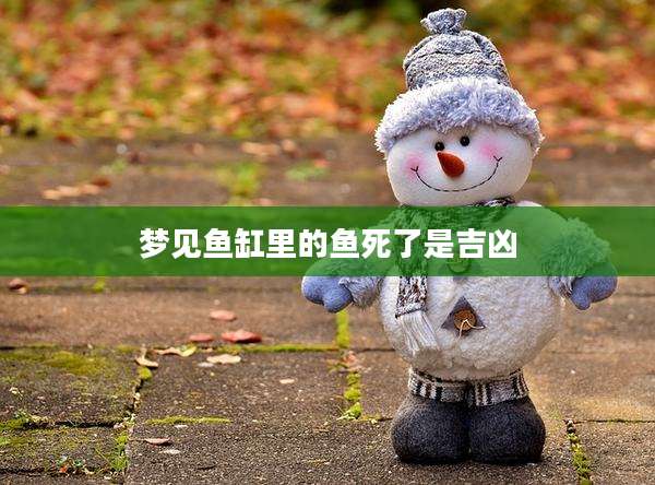 梦见鱼缸里的鱼死了是吉凶