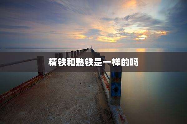 精铁和熟铁是一样的吗