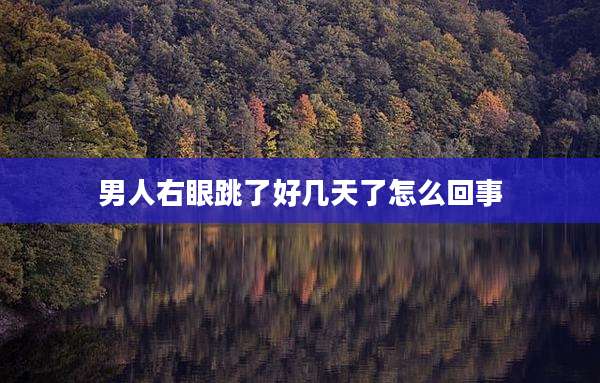 男人右眼跳了好几天了怎么回事