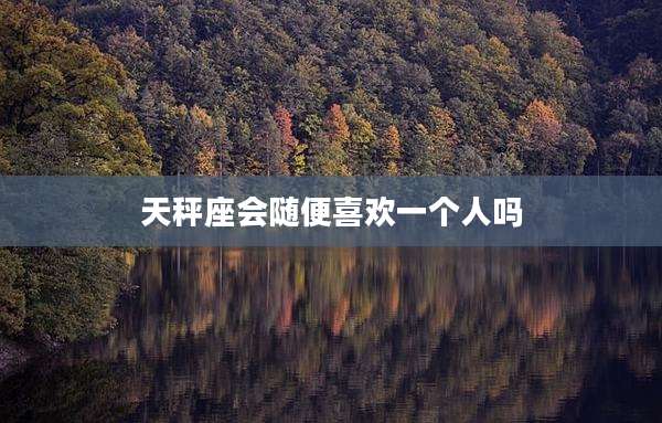 天秤座会随便喜欢一个人吗