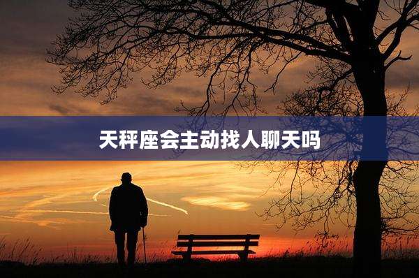 天秤座会主动找人聊天吗
