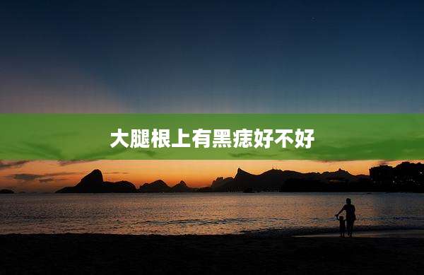 大腿根上有黑痣好不好