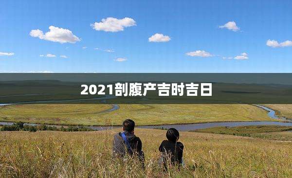 2021剖腹产吉时吉日