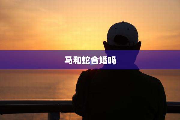 马和蛇合婚吗