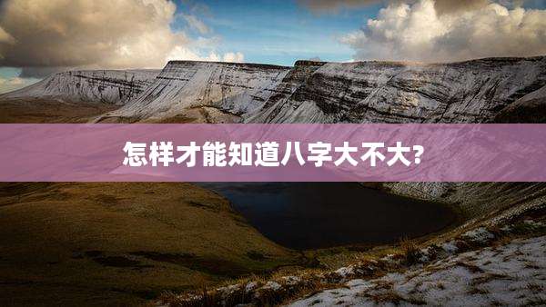 怎样才能知道八字大不大?