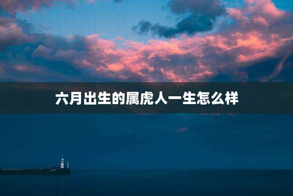 六月出生的属虎人一生怎么样
