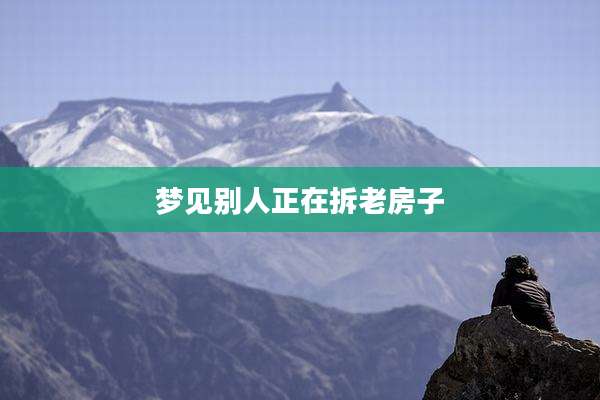 梦见别人正在拆老房子