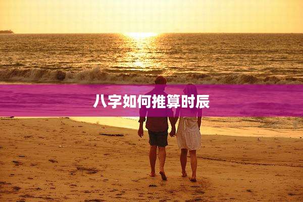 八字如何推算时辰