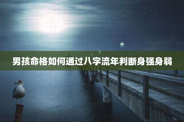男孩命格如何通过八字流年判断身强身弱