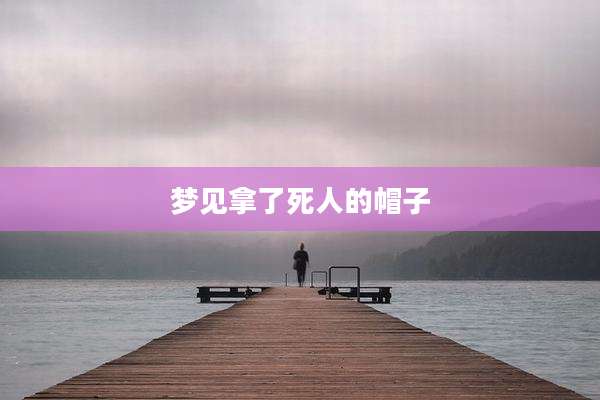 梦见拿了死人的帽子