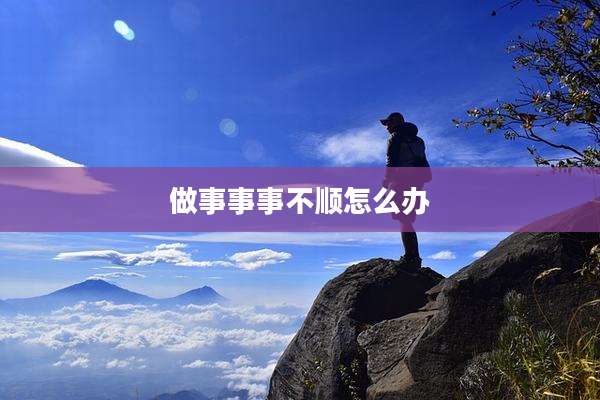 做事事事不顺怎么办
