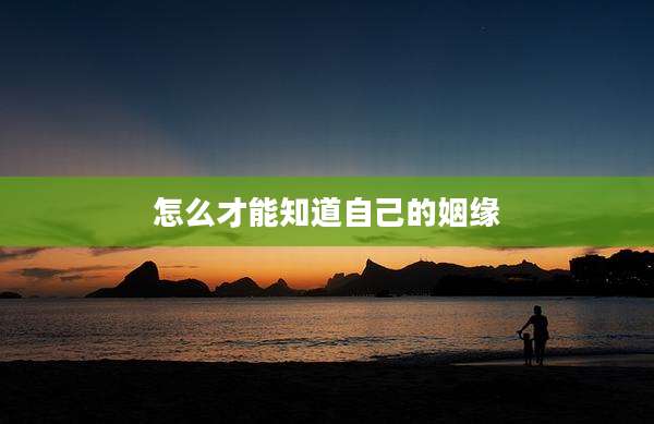 怎么才能知道自己的姻缘