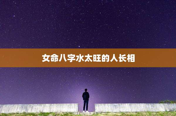 女命八字水太旺的人长相
