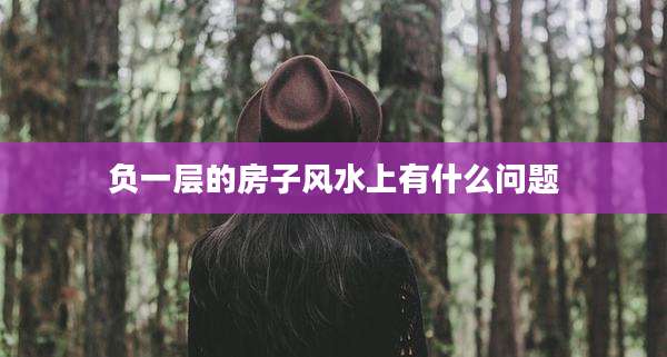 负一层的房子风水上有什么问题
