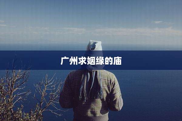 广州求姻缘的庙