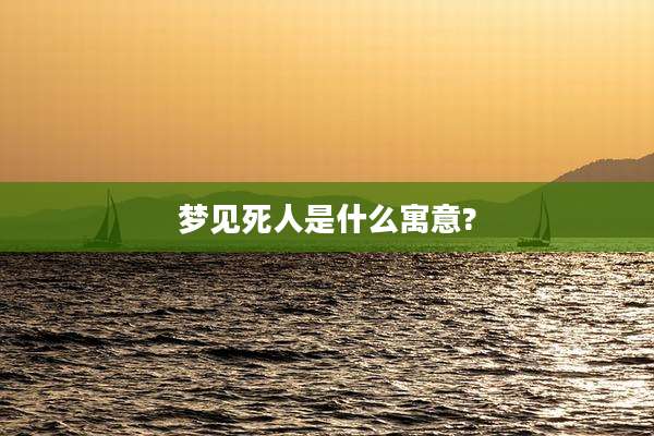 梦见死人是什么寓意?