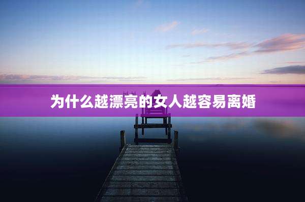 为什么越漂亮的女人越容易离婚