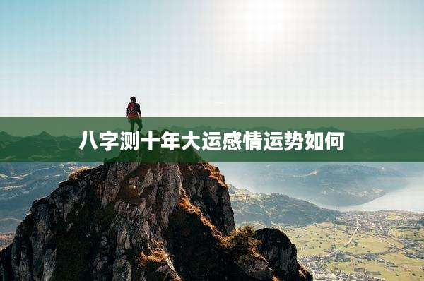 八字测十年大运感情运势如何