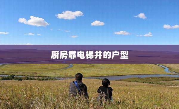 厨房靠电梯井的户型