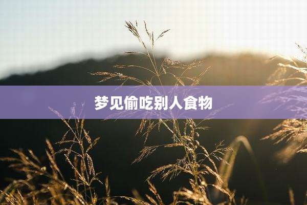 梦见偷吃别人食物