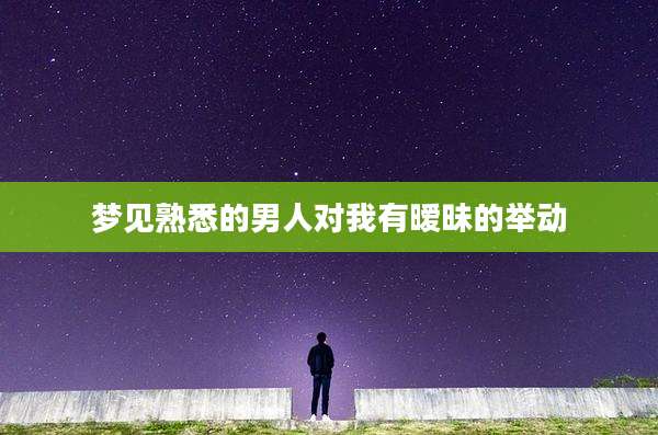 梦见熟悉的男人对我有暧昧的举动