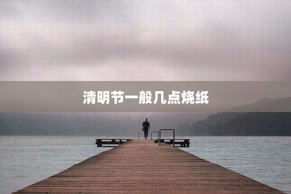 清明节一般几点烧纸