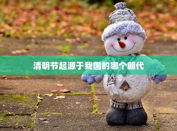 清明节起源于我国的哪个朝代