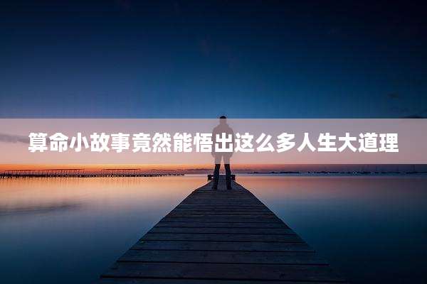 算命小故事竟然能悟出这么多人生大道理